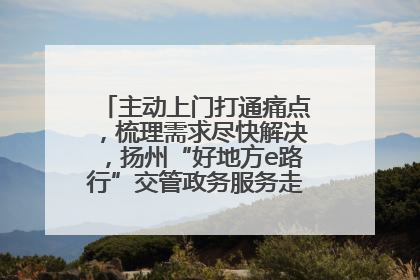 主动上门打通痛点，梳理需求尽快解决，扬州“好地方e路行”交管政务服务走进规上企业