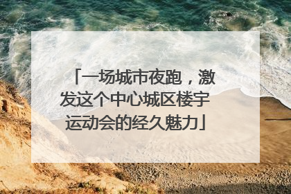 一场城市夜跑，激发这个中心城区楼宇运动会的经久魅力