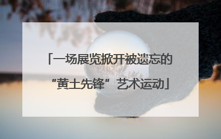 一场展览掀开被遗忘的“黄土先锋”艺术运动