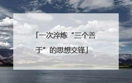 一次淬炼“三个善于”的思想交锋