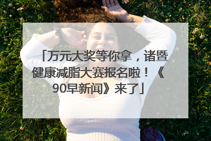 万元大奖等你拿，诸暨健康减脂大赛报名啦！《90早新闻》来了