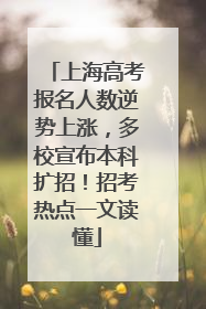 上海高考报名人数逆势上涨，多校宣布本科扩招！招考热点一文读懂