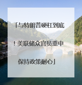 与特朗普硬杠到底！美联储众官员重申保持政策耐心