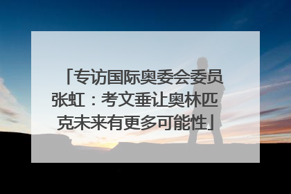 专访国际奥委会委员张虹：考文垂让奥林匹克未来有更多可能性