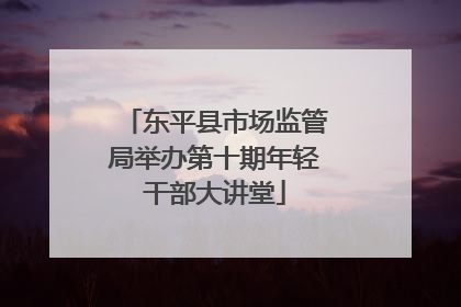 东平县市场监管局举办第十期年轻干部大讲堂