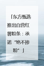 东方甄选推出自营红薯粉条：承诺“绝不掺粉”
