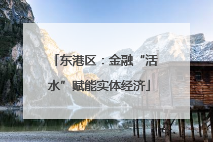 东港区：金融“活水”赋能实体经济