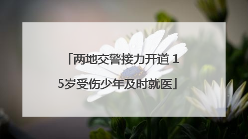 两地交警接力开道 15岁受伤少年及时就医