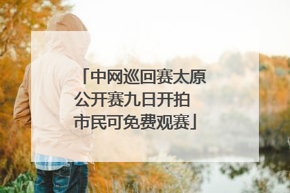 中网巡回赛太原公开赛九日开拍 市民可免费观赛