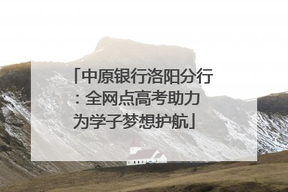 中原银行洛阳分行：全网点高考助力 为学子梦想护航