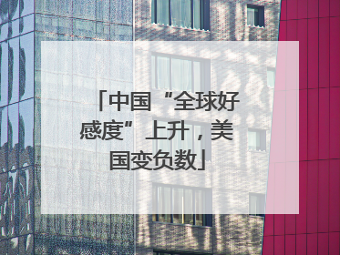中国“全球好感度”上升，美国变负数