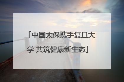 中国太保携手复旦大学 共筑健康新生态