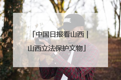 中国日报看山西｜山西立法保护文物