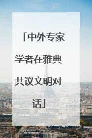 中外专家学者在雅典共议文明对话