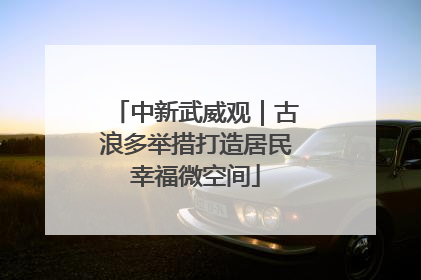 中新武威观｜古浪多举措打造居民幸福微空间