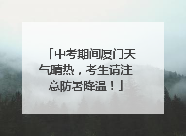 中考期间厦门天气晴热，考生请注意防暑降温！
