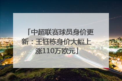 中超联赛球员身价更新：王钰栋身价大幅上涨110万欧元