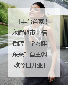 丰台首家！永辉超市千禧街店“学习胖东来”自主调改今日开业