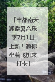 丰都南天湖避暑音乐季7月1日上新！邀你坐着飞机来打卡