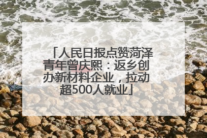 人民日报点赞菏泽青年曾庆熙：返乡创办新材料企业，拉动超500人就业