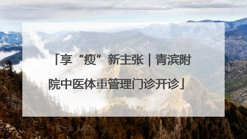 享“瘦”新主张｜青滨附院中医体重管理门诊开诊