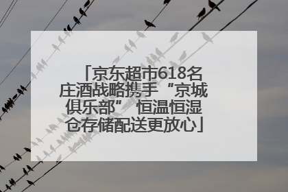 京东超市618名庄酒战略携手“京城俱乐部” 恒温恒湿仓存储配送更放心