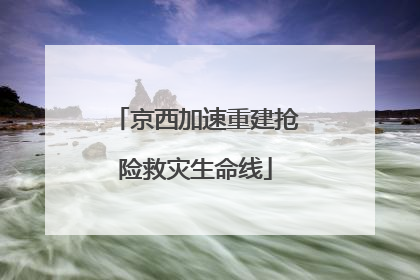 京西加速重建抢险救灾生命线