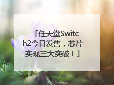 任天堂Switch2今日发售，芯片实现三大突破！