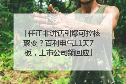 任正非讲话引爆可控核聚变？百利电气11天7板，上市公司频回应