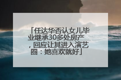 任达华否认女儿毕业继承30多处房产，回应让其进入演艺圈：她喜欢就好