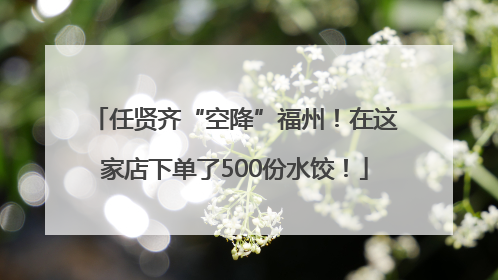 任贤齐“空降”福州！在这家店下单了500份水饺！