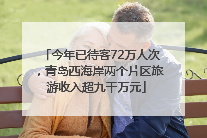 今年已待客72万人次，青岛西海岸两个片区旅游收入超九千万元