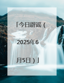 今日辟谣（2025年6月5日）