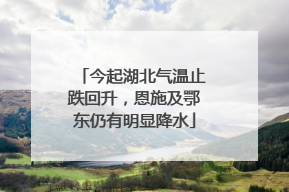今起湖北气温止跌回升，恩施及鄂东仍有明显降水