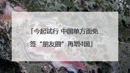 今起试行 中国单方面免签“朋友圈”再增4国