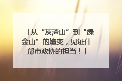 从“灰渣山”到“绿金山”的嬗变，见证什邡市政协的担当！