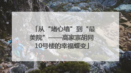 从“堵心墙”到“最美院”——高家寨胡同10号楼的幸福蝶变