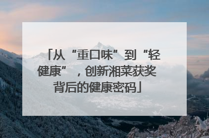 从“重口味”到“轻健康”，创新湘菜获奖背后的健康密码