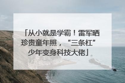 从小就是学霸！雷军晒珍贵童年照，“三条杠”少年变身科技大佬