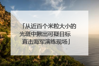 从近百个米粒大小的光斑中揪出可疑目标 直击海军演练现场