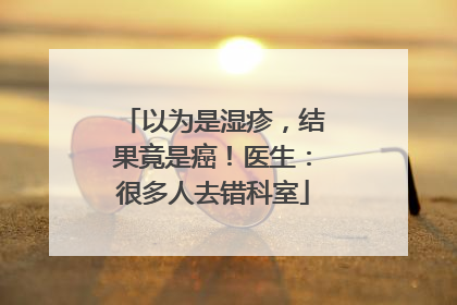 以为是湿疹，结果竟是癌！医生：很多人去错科室