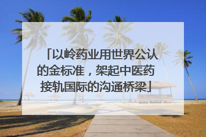 以岭药业用世界公认的金标准，架起中医药接轨国际的沟通桥梁