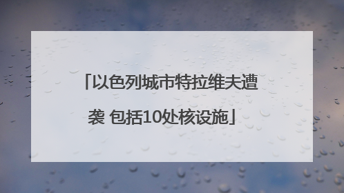以色列城市特拉维夫遭袭 包括10处核设施