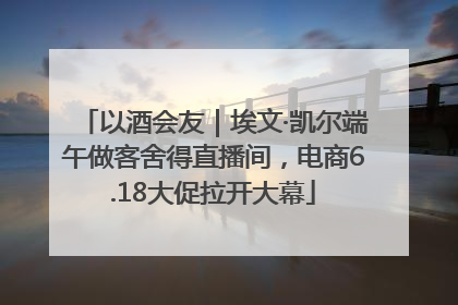 以酒会友｜埃文·凯尔端午做客舍得直播间，电商6.18大促拉开大幕