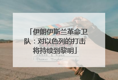 伊朗伊斯兰革命卫队：对以色列的打击将持续到黎明