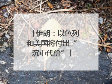 伊朗：以色列和美国将付出“沉重代价”