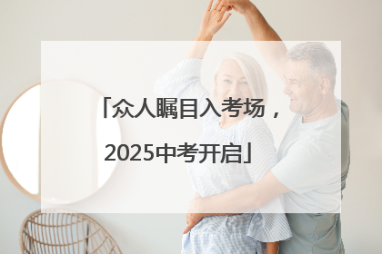 众人瞩目入考场，2025中考开启