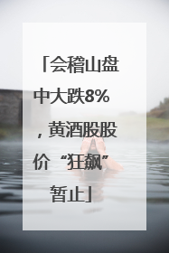 会稽山盘中大跌8%，黄酒股股价“狂飙”暂止