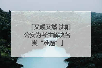 又暖又燃 沈阳公安为考生解决各类“难题”