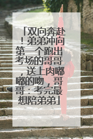 双向奔赴！弟弟冲向第一个跑出考场的哥哥，送上肉嘟嘟的吻，哥哥：考完最想陪弟弟